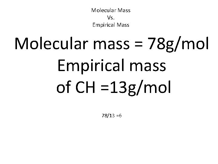 Molecular Mass Vs. Empirical Mass Molecular mass = 78 g/mol Empirical mass of CH