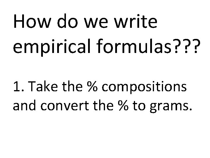 How do we write empirical formulas? ? ? 1. Take the % compositions and