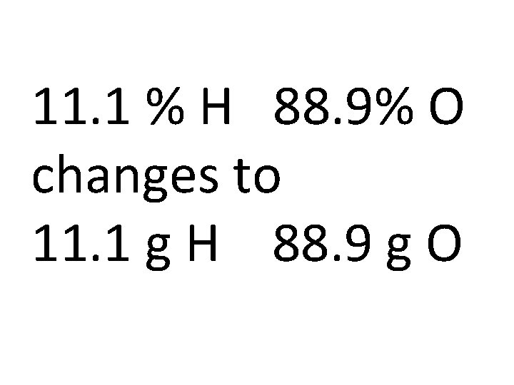 11. 1 % H 88. 9% O changes to 11. 1 g H 88.