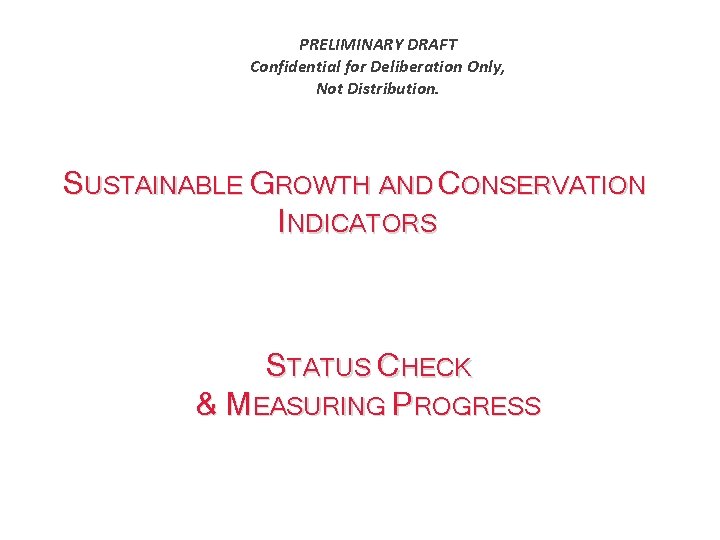 PRELIMINARY DRAFT Confidential for Deliberation Only, Not Distribution. SUSTAINABLE GROWTH AND CONSERVATION INDICATORS STATUS