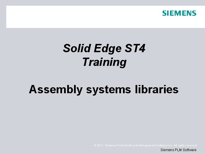 Solid Edge ST 4 Training Assembly systems libraries © 2011. Siemens Product Lifecycle Management
