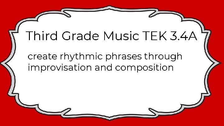 Third Grade Music TEK 3. 4 A create rhythmic phrases through improvisation and composition