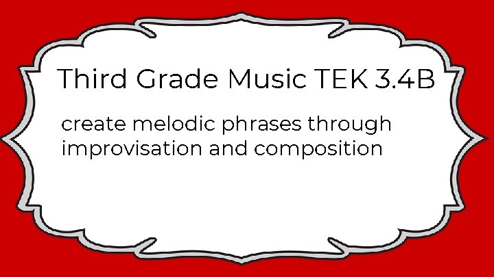 Third Grade Music TEK 3. 4 B create melodic phrases through improvisation and composition