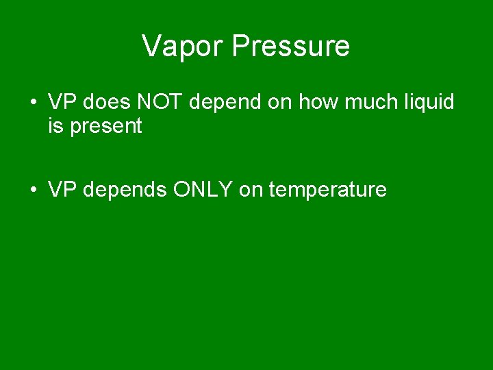 Vapor Pressure • VP does NOT depend on how much liquid is present •