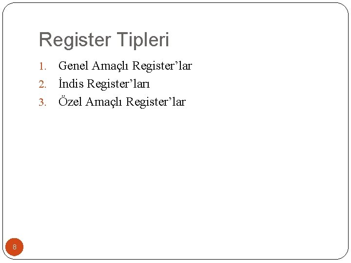 Register Tipleri Genel Amaçlı Register’lar 2. İndis Register’ları 3. Özel Amaçlı Register’lar 1. 8