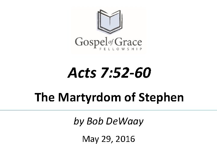 Acts 7: 52 -60 The Martyrdom of Stephen by Bob De. Waay May 29, Acts 7: 52 -60 The Martyrdom of Stephen by Bob De. Waay May 29,