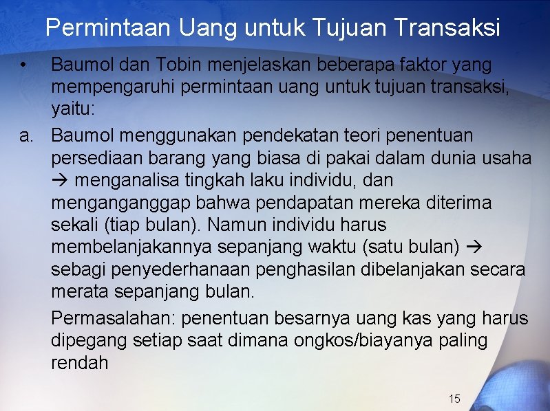 Permintaan Uang untuk Tujuan Transaksi • Baumol dan Tobin menjelaskan beberapa faktor yang mempengaruhi