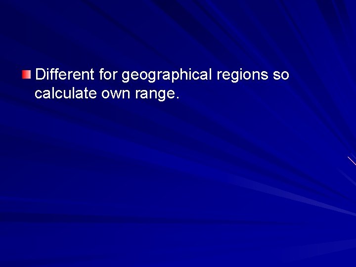 Different for geographical regions so calculate own range. 