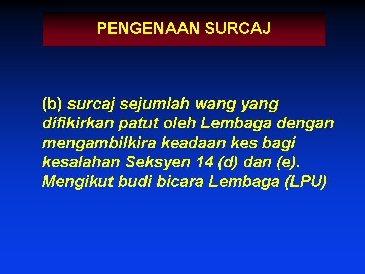 PENGENAAN SURCAJ (b) surcaj sejumlah wang yang difikirkan patut oleh Lembaga dengan mengambilkira keadaan