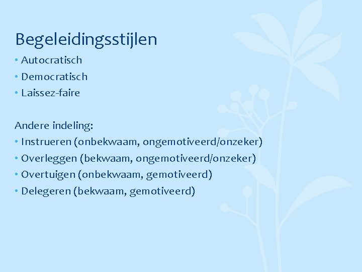 Begeleidingsstijlen • Autocratisch • Democratisch • Laissez-faire Andere indeling: • Instrueren (onbekwaam, ongemotiveerd/onzeker) •