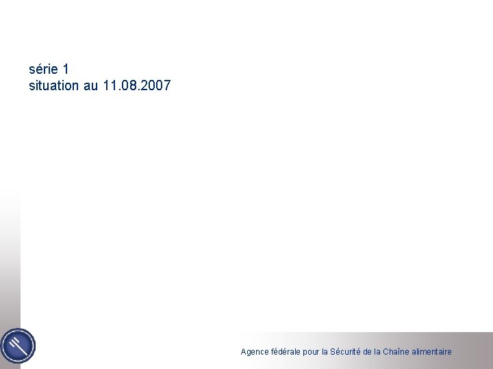 série 1 situation au 11. 08. 2007 Agence fédérale pour la Sécurité de la