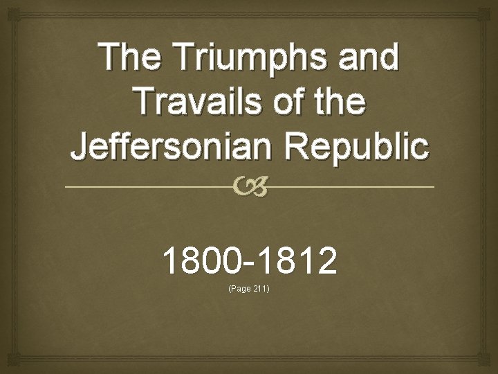 The Triumphs and Travails of the Jeffersonian Republic 1800 -1812 (Page 211) 