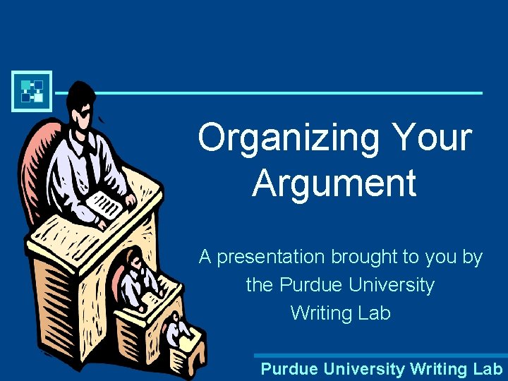 Organizing Your Argument A presentation brought to you by the Purdue University Writing Lab