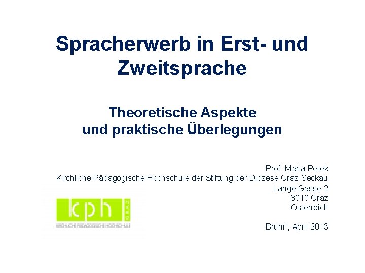 Spracherwerb in Erst- und Zweitsprache Theoretische Aspekte und praktische Überlegungen Prof. Maria Petek Kirchliche