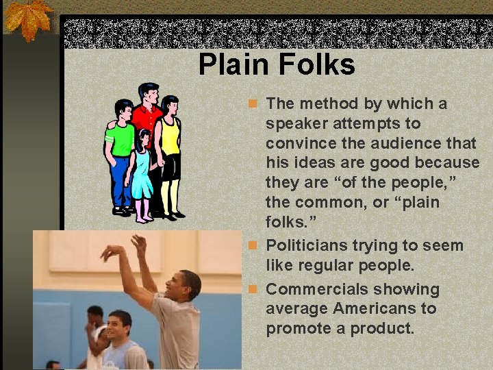 Plain Folks n The method by which a speaker attempts to convince the audience