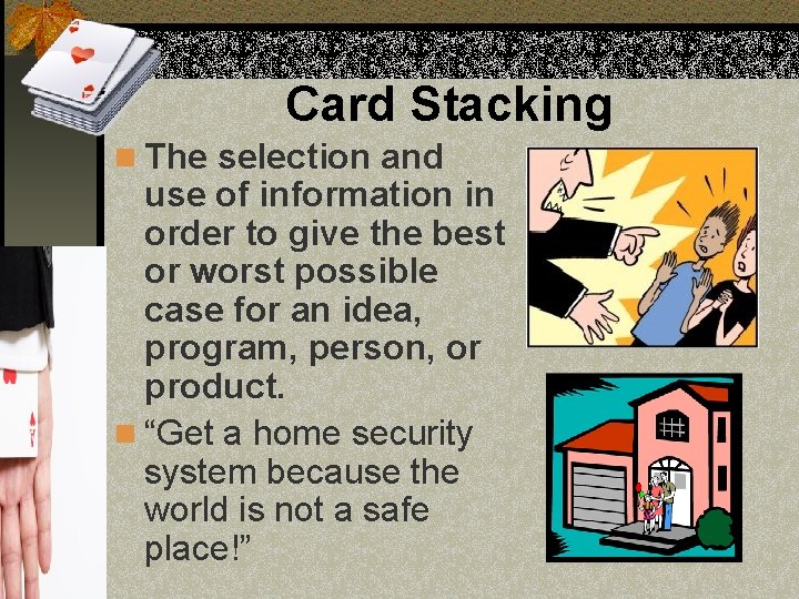 Card Stacking n The selection and use of information in order to give the