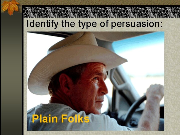 Identify the type of persuasion: Plain Folks 