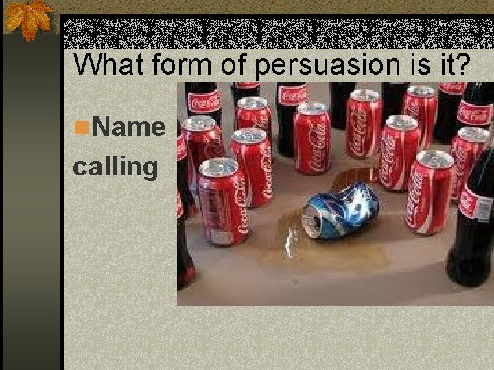 What form of persuasion is it? n Name calling 