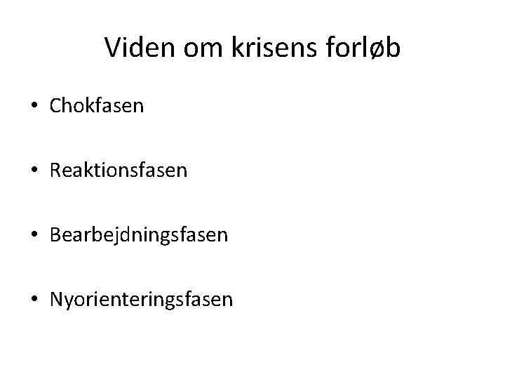 Viden om krisens forløb • Chokfasen • Reaktionsfasen • Bearbejdningsfasen • Nyorienteringsfasen 