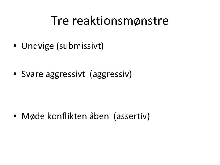 Tre reaktionsmønstre • Undvige (submissivt) • Svare aggressivt (aggressiv) • Møde konflikten åben (assertiv)