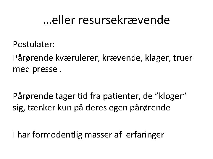 …eller resursekrævende Postulater: Pårørende kværulerer, krævende, klager, truer med presse. Pårørende tager tid fra