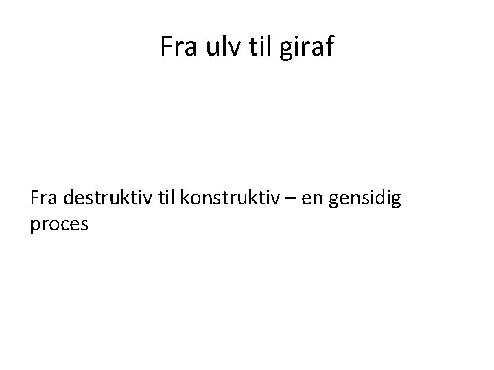 Fra ulv til giraf Fra destruktiv til konstruktiv – en gensidig proces 