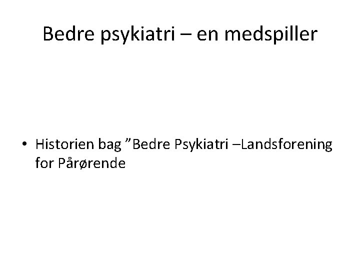 Bedre psykiatri – en medspiller • Historien bag ”Bedre Psykiatri –Landsforening for Pårørende 