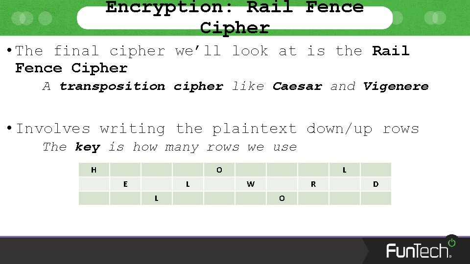 Encryption: Rail Fence Cipher • The final cipher we’ll look at is the Rail