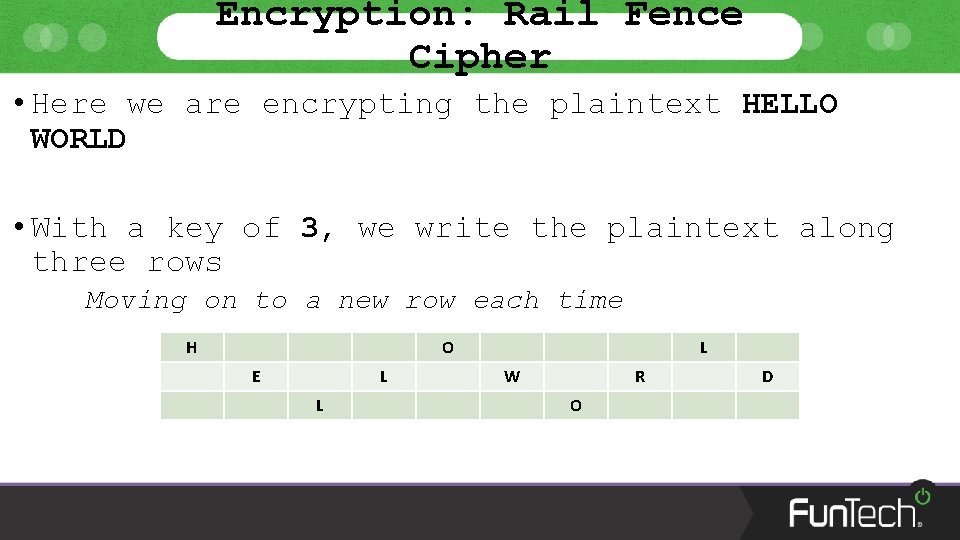 Encryption: Rail Fence Cipher • Here we are encrypting the plaintext HELLO WORLD •