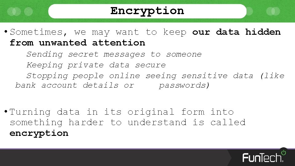 Encryption • Sometimes, we may want to keep our data hidden from unwanted attention