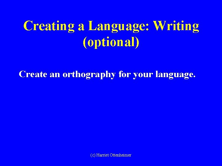 Creating a Language: Writing (optional) Create an orthography for your language. (c) Harriet Ottenheimer