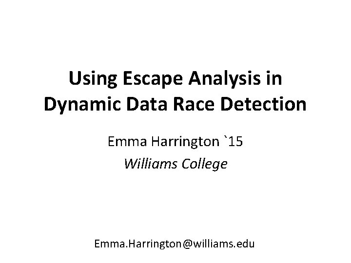 Using Escape Analysis in Dynamic Data Race Detection Emma Harrington `15 Williams College Emma.