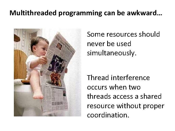 Multithreaded programming can be awkward… Some resources should never be used simultaneously. Thread interference