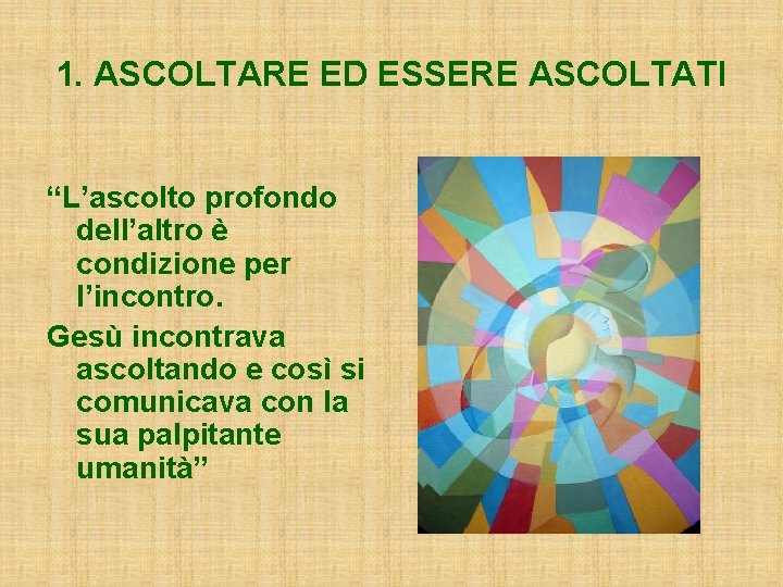 1. ASCOLTARE ED ESSERE ASCOLTATI “L’ascolto profondo dell’altro è condizione per l’incontro. Gesù incontrava