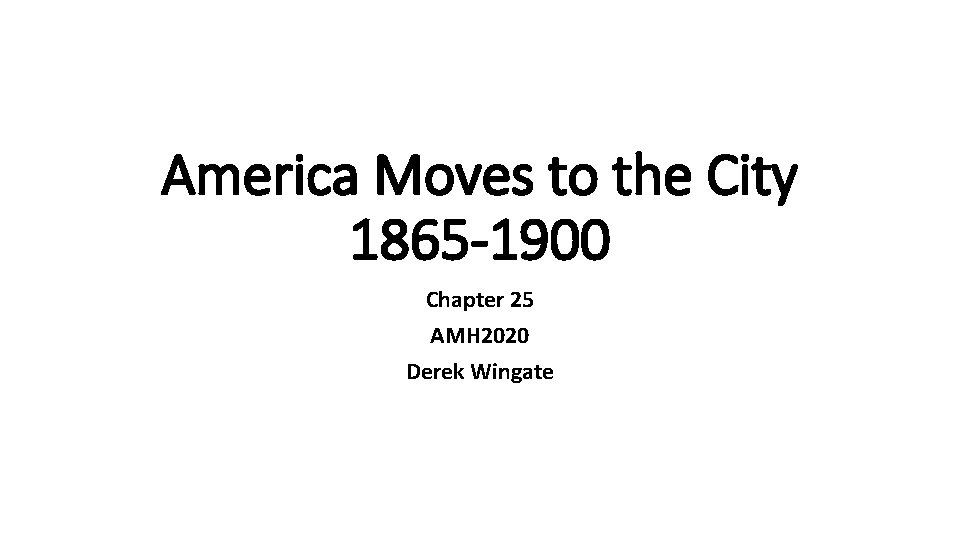 America Moves to the City 1865 -1900 Chapter 25 AMH 2020 Derek Wingate 