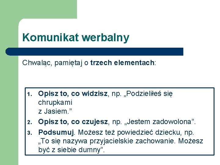 Komunikat werbalny Chwaląc, pamiętaj o trzech elementach: 1. 2. 3. Opisz to, co widzisz,