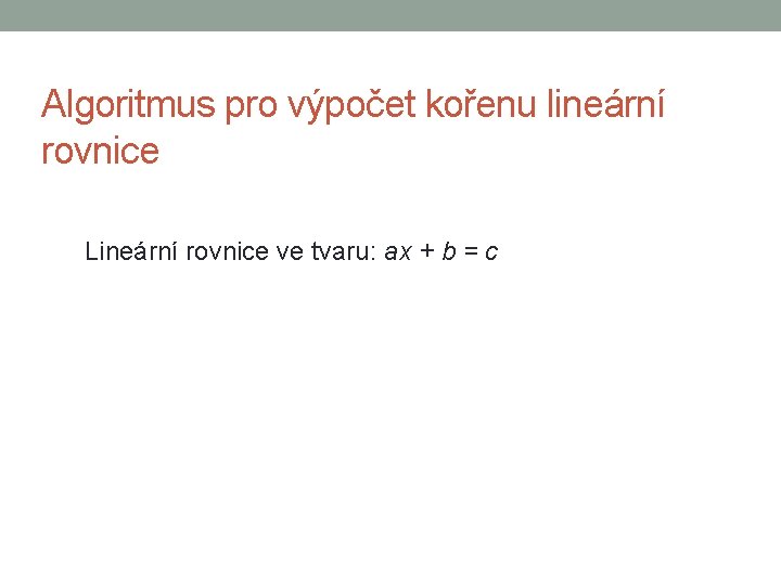 Algoritmus pro výpočet kořenu lineární rovnice Lineární rovnice ve tvaru: ax + b =