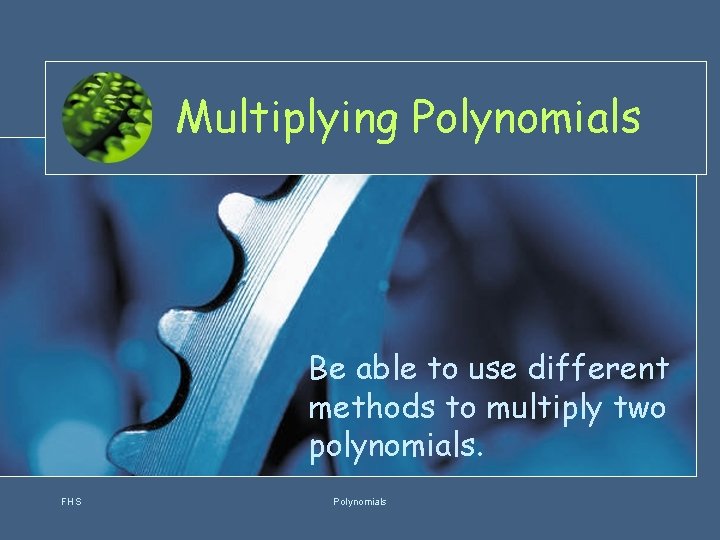 Multiplying Polynomials Be able to use different methods to multiply two polynomials. FHS Polynomials