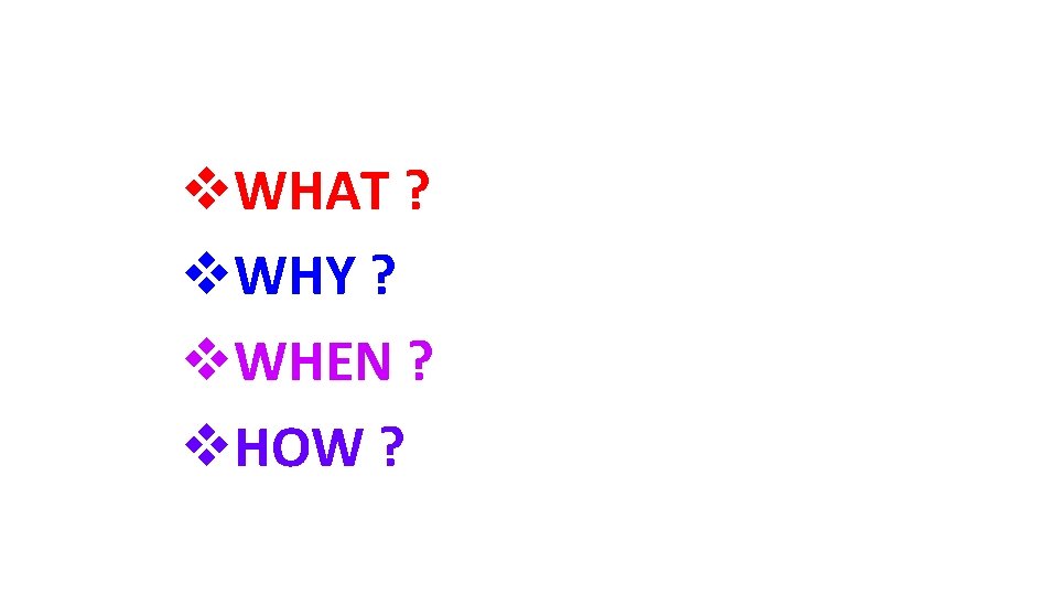 v. WHAT ? v. WHY ? v. WHEN ? v. HOW ? 