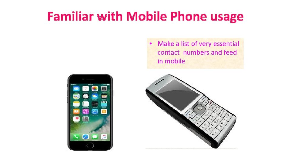 Familiar with Mobile Phone usage • Make a list of very essential contact numbers