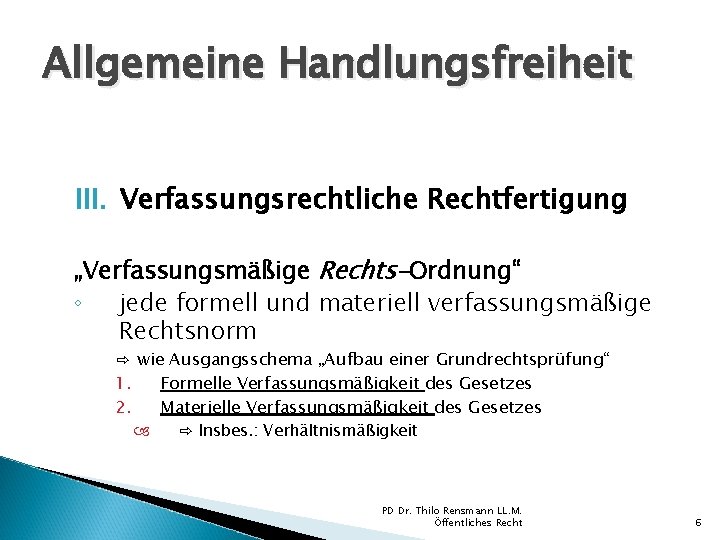 Allgemeine Handlungsfreiheit III. Verfassungsrechtliche Rechtfertigung „Verfassungsmäßige Rechts-Ordnung“ ◦ jede formell und materiell verfassungsmäßige Rechtsnorm