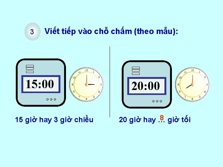 3 Viết tiếp vào chỗ chấm (theo mẫu): 15: 00 15 giờ hay 3