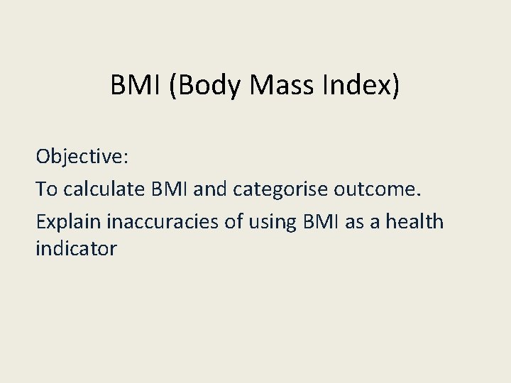 BMI (Body Mass Index) Objective: To calculate BMI and categorise outcome. Explain inaccuracies of