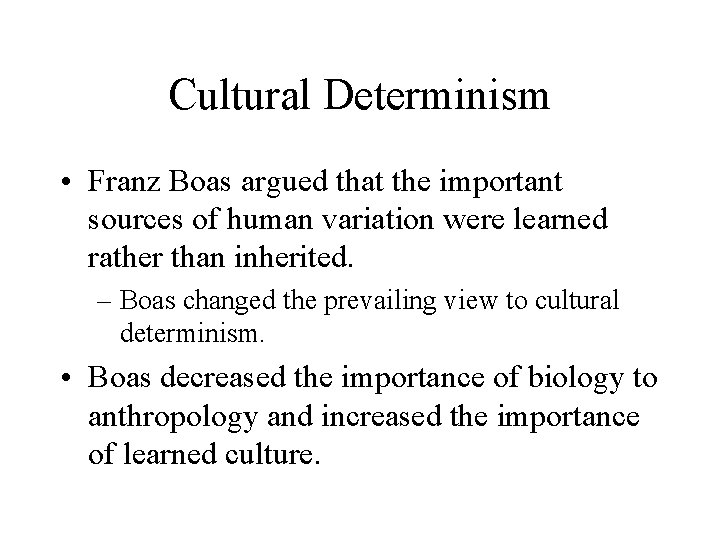 Cultural Determinism • Franz Boas argued that the important sources of human variation were