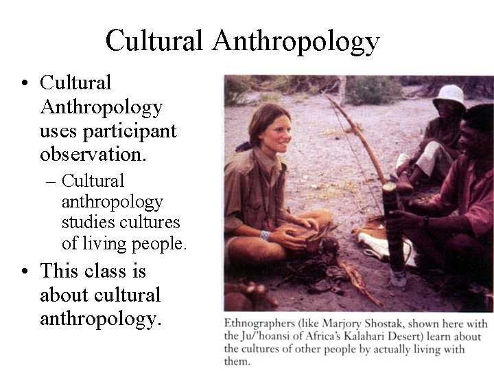 Cultural Anthropology • Cultural Anthropology uses participant observation. – Cultural anthropology studies cultures of