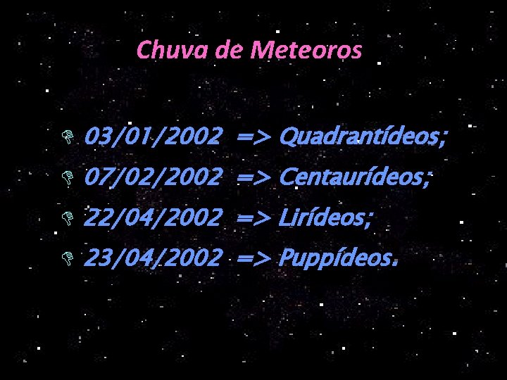 Chuva de Meteoros D 03/01/2002 => Quadrantídeos; D 07/02/2002 => Centaurídeos; D 22/04/2002 =>