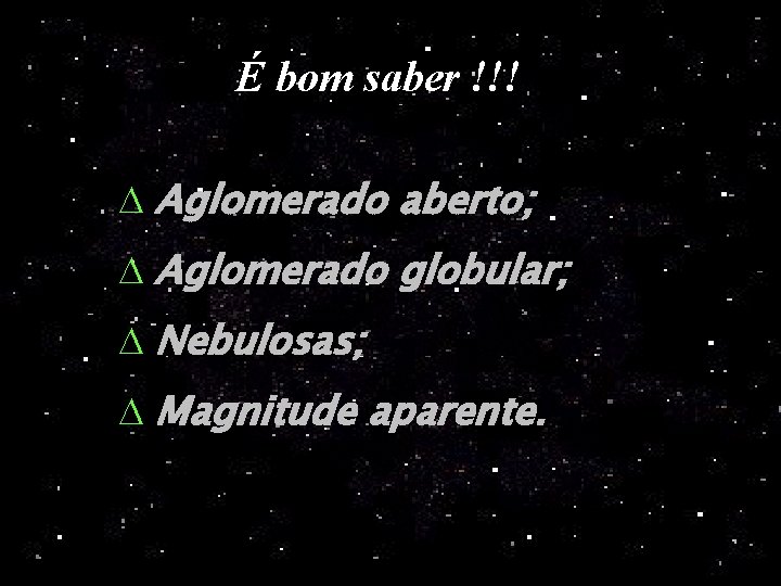 É bom saber !!! D Aglomerado aberto; D Aglomerado globular; D Nebulosas; D Magnitude