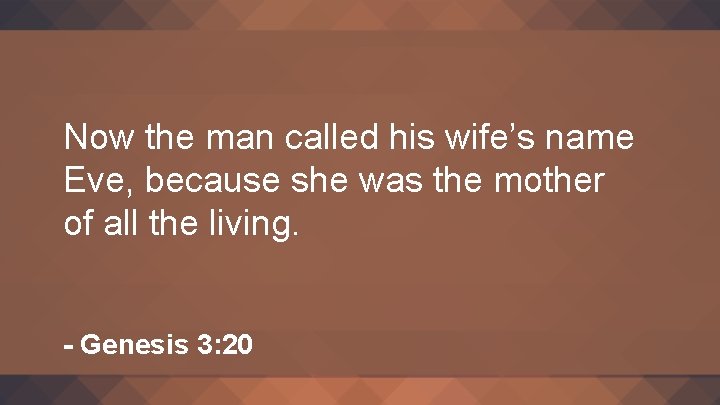 Now the man called his wife’s name Eve, because she was the mother of