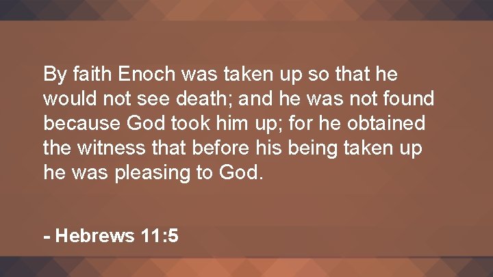 By faith Enoch was taken up so that he would not see death; and