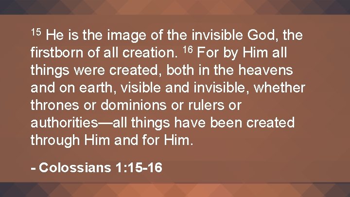 He is the image of the invisible God, the firstborn of all creation. 16